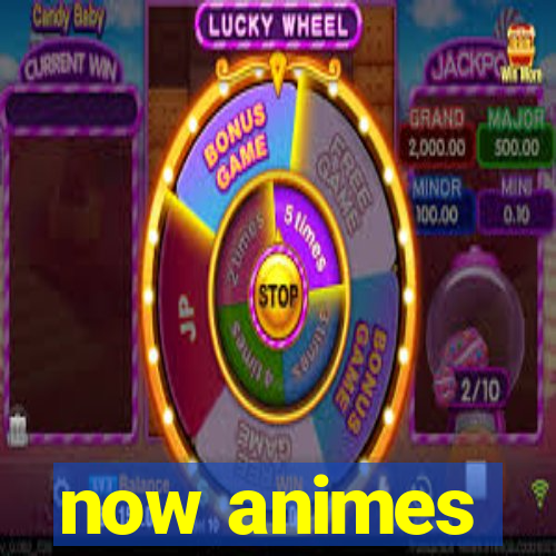 now animes